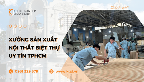 Nhà máy sản xuất nội thất biệt thự uy tín tại Tp.HCM - Không Gian Đẹp - KGD Design & Build